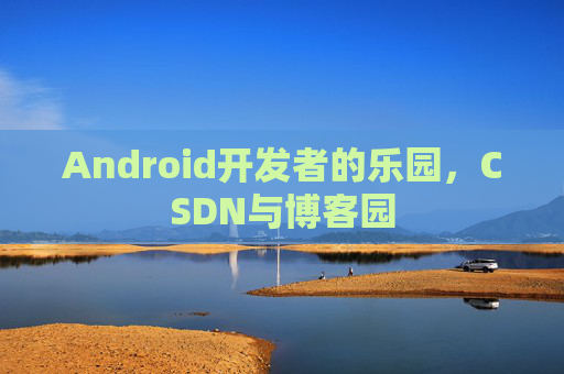 Android开发者的乐园，CSDN与博客园