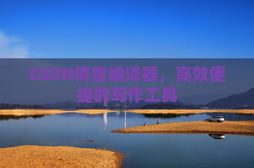 CSDN博客编译器，高效便捷的写作工具