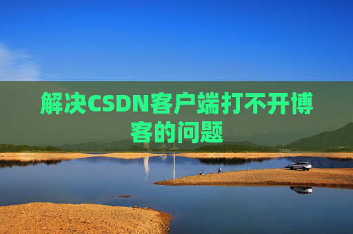 解决CSDN客户端打不开博客的问题